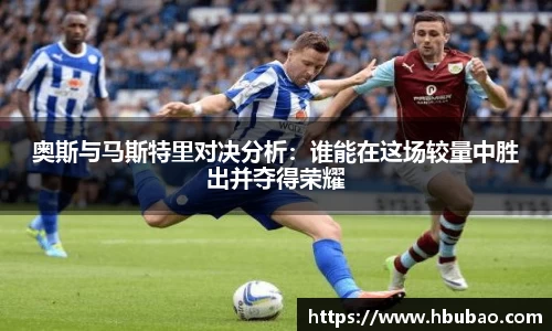 奥斯与马斯特里对决分析：谁能在这场较量中胜出并夺得荣耀