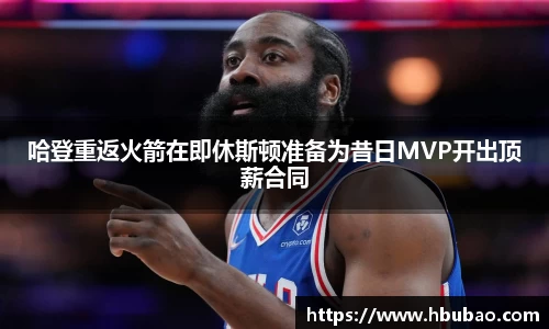 哈登重返火箭在即休斯顿准备为昔日MVP开出顶薪合同
