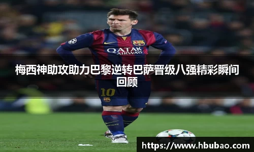 梅西神助攻助力巴黎逆转巴萨晋级八强精彩瞬间回顾