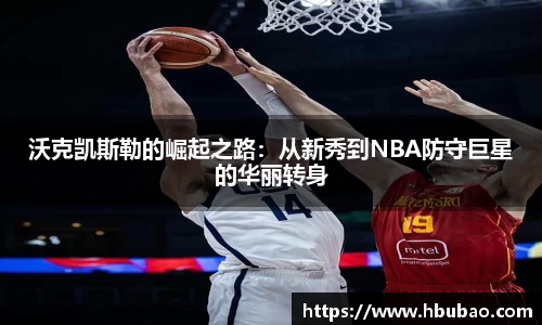 沃克凯斯勒的崛起之路：从新秀到NBA防守巨星的华丽转身